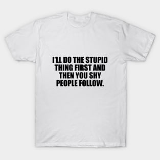 I’ll do the stupid thing first and then you shy people follow T-Shirt